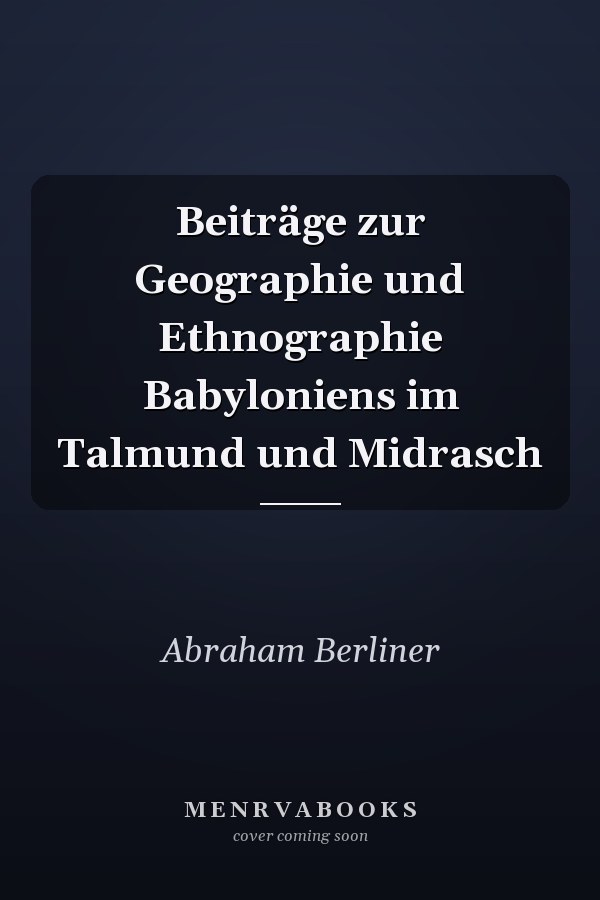 Beiträge zur Geographie und Ethnographie Babyloniens im Talmund und Midrasch