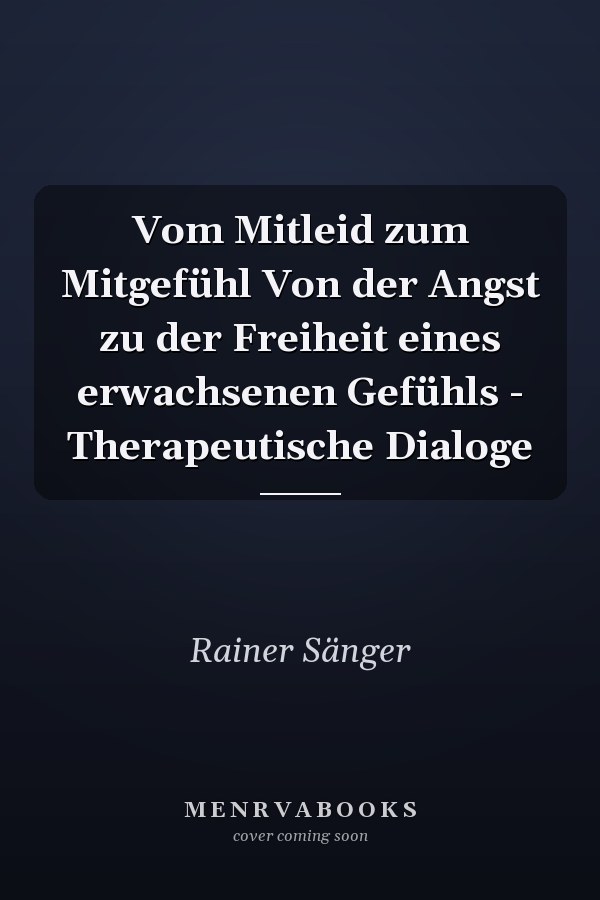 Vom Mitleid zum Mitgefühl Von der Angst zu der Freiheit eines erwachsenen Gefühls - Therapeutische Dialoge
