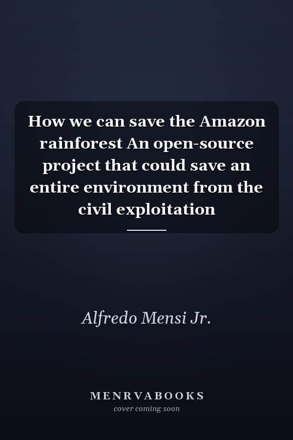 How we can save the Amazon rainforest An open-source project that could save an entire environment from the civil exploitation