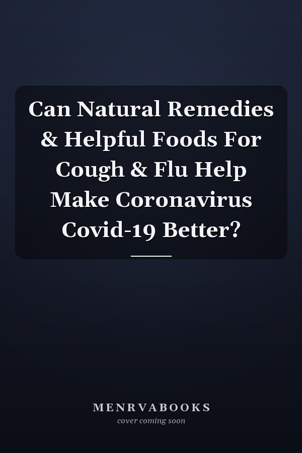 Can Natural Remedies & Helpful Foods For Cough & Flu Help Make Coronavirus Covid-19 Better?