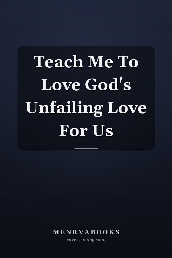 Teach Me To Love God's Unfailing Love For Us