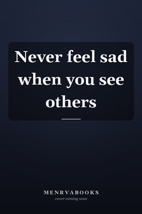 Never feel sad when you see others