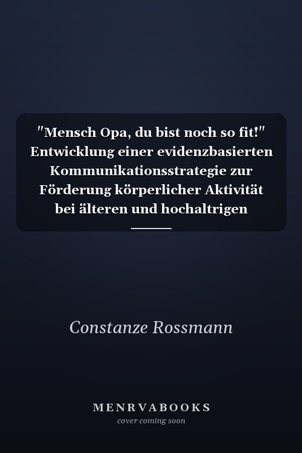 "Mensch Opa, du bist noch so fit!" Entwicklung einer evidenzbasierten Kommunikationsstrategie zur Förderung körperlicher Aktivität bei älteren und hochaltrigen Menschen in Deutschland