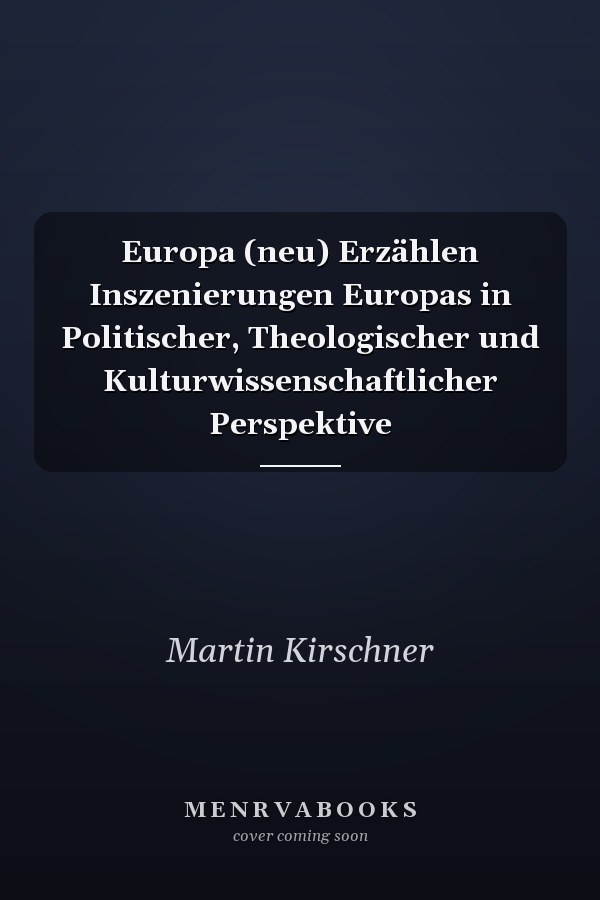 Europa (neu) Erzählen Inszenierungen Europas in Politischer, Theologischer und Kulturwissenschaftlicher Perspektive
