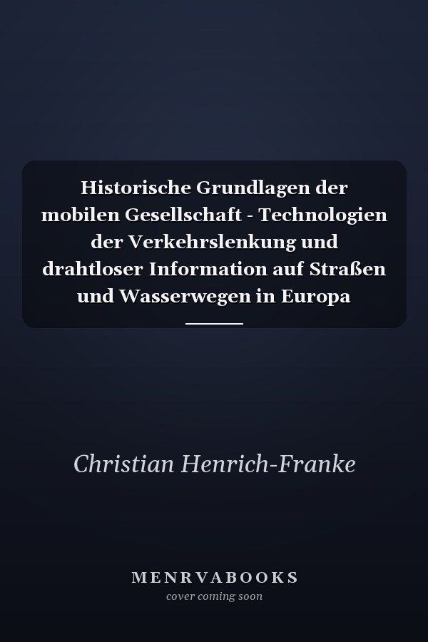 Historische Grundlagen der mobilen Gesellschaft - Technologien der Verkehrslenkung und drahtloser Information auf Straßen und Wasserwegen in Europa