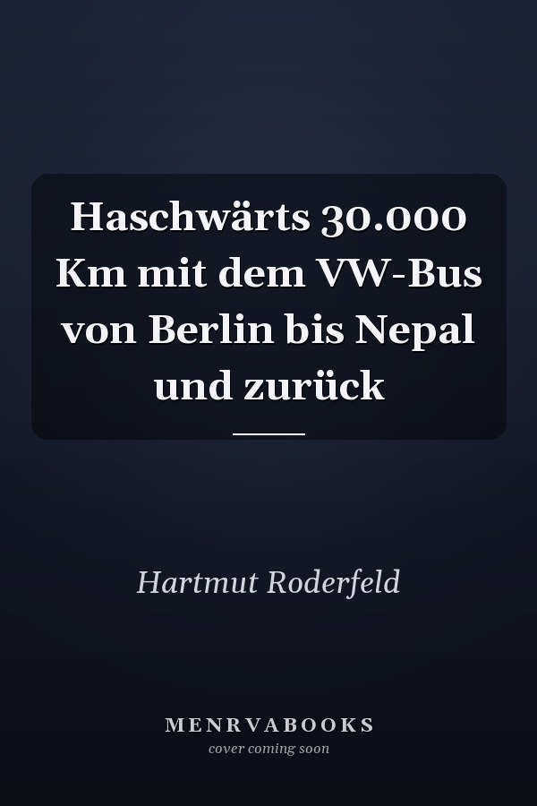 Haschwärts 30.000 Km mit dem VW-Bus von Berlin bis Nepal und zurück