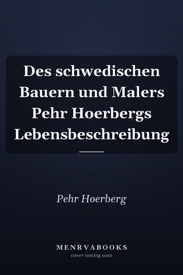 Des schwedischen Bauern und Malers Pehr Hoerbergs Lebensbeschreibung