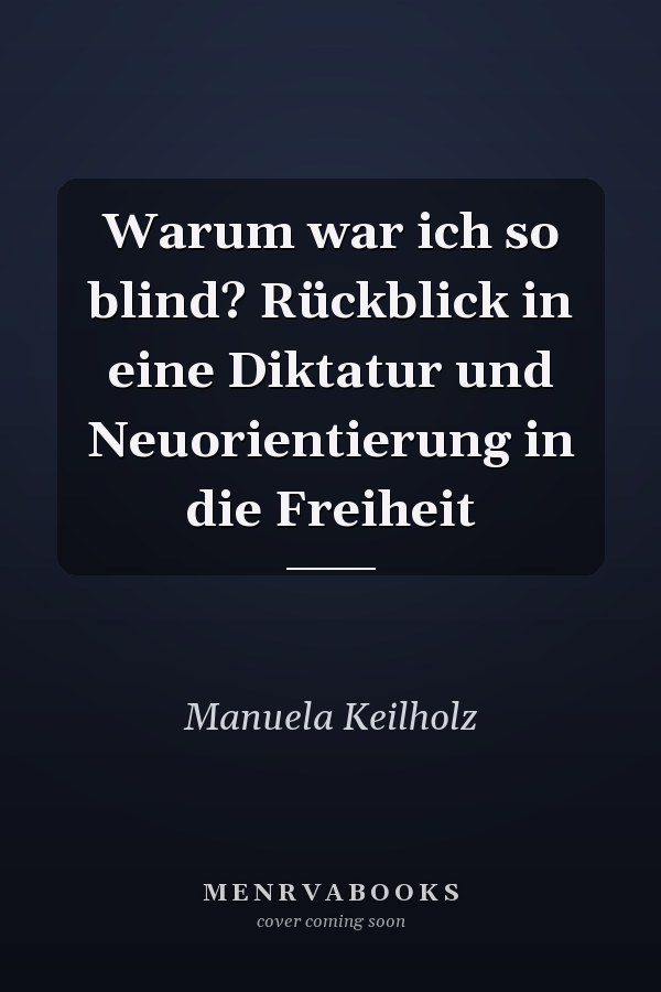 Warum war ich so blind? Rückblick in eine Diktatur und Neuorientierung in die Freiheit