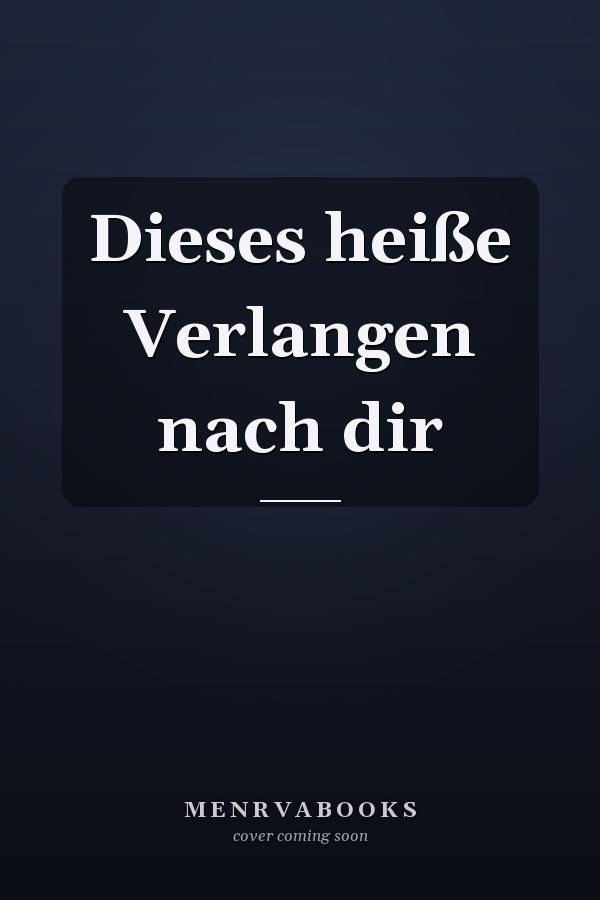 Dieses heiße Verlangen nach dir