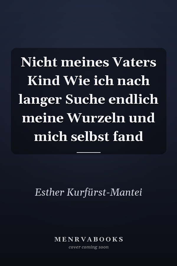 Nicht meines Vaters Kind Wie ich nach langer Suche endlich meine Wurzeln und mich selbst fand