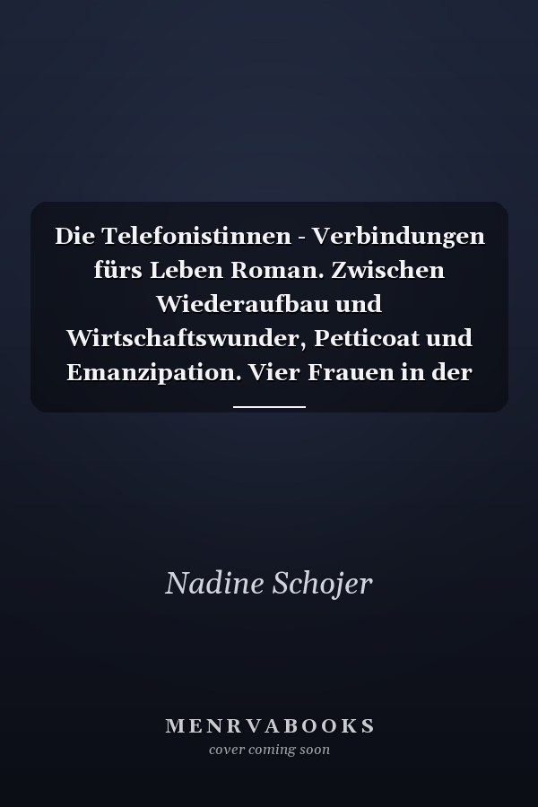 Die Telefonistinnen - Verbindungen fürs Leben Roman. Zwischen Wiederaufbau und Wirtschaftswunder, Petticoat und Emanzipation. Vier Frauen in der Nachkriegszeit