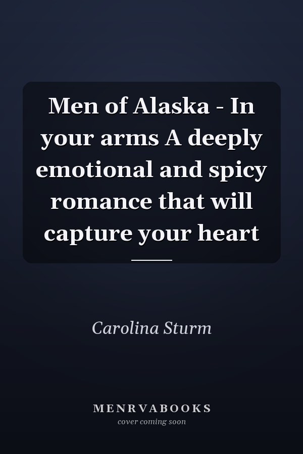Men of Alaska - In your arms A deeply emotional and spicy romance that will capture your heart