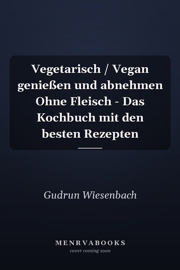 Vegetarisch / Vegan genießen und abnehmen Ohne Fleisch - Das Kochbuch mit den besten Rezepten