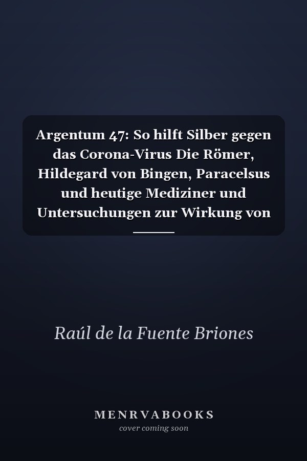 Argentum 47: So hilft Silber gegen das Corona-Virus Die Römer, Hildegard von Bingen, Paracelsus und heutige Mediziner und Untersuchungen zur Wirkung von Nano Silber gegen Bakterien und Viren