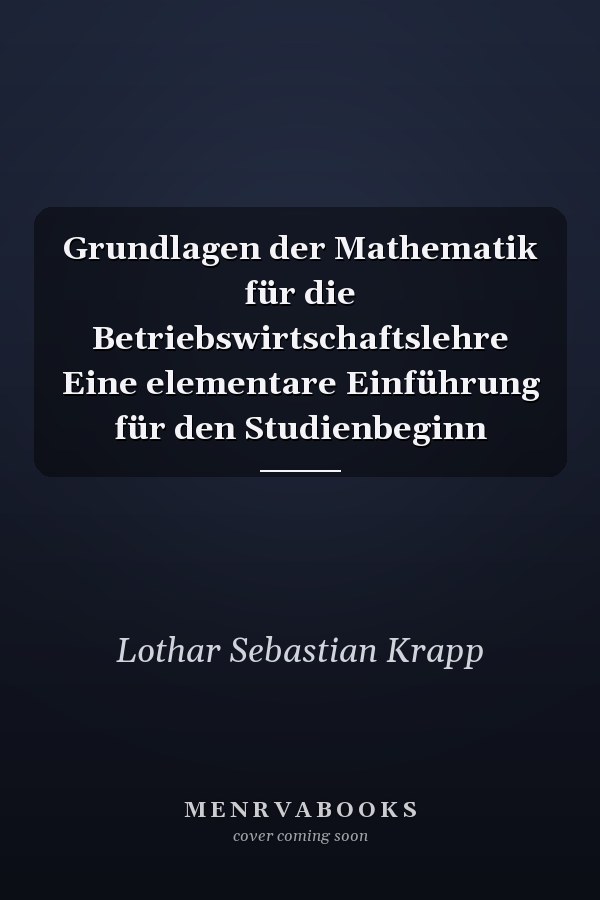 Grundlagen der Mathematik für die Betriebswirtschaftslehre Eine elementare Einführung für den Studienbeginn