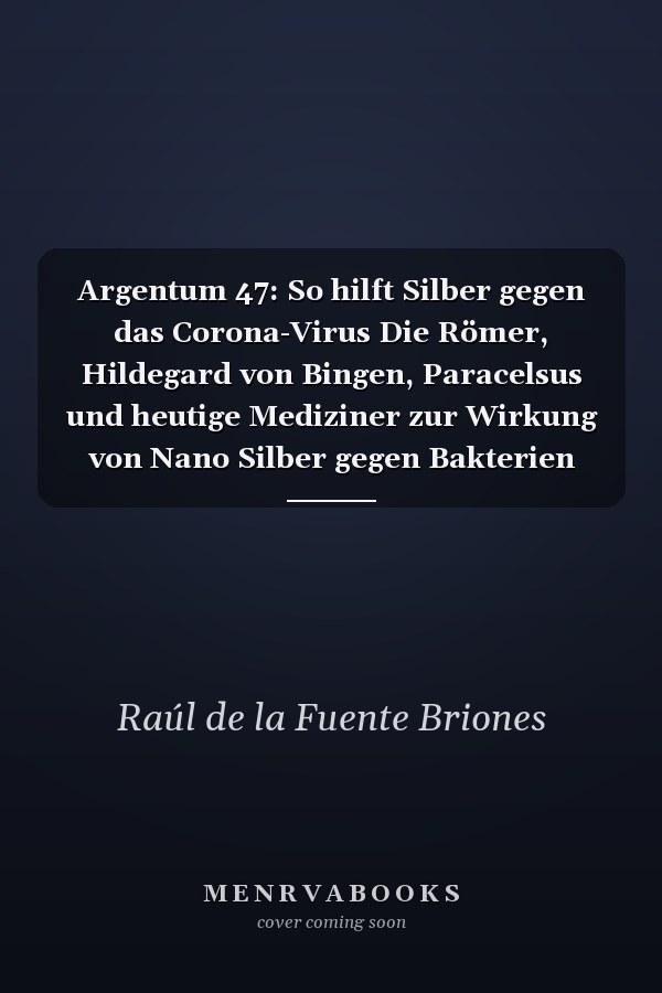 Argentum 47: So hilft Silber gegen das Corona-Virus Die Römer, Hildegard von Bingen, Paracelsus und heutige Mediziner zur Wirkung von Nano Silber gegen Bakterien und Viren