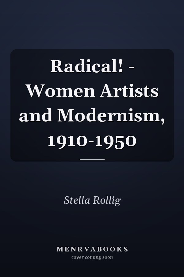 Radical! - Women Artists and Modernism, 1910-1950