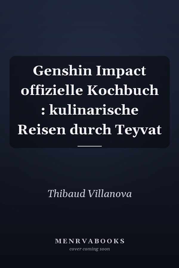 Genshin Impact offizielle Kochbuch : kulinarische Reisen durch Teyvat