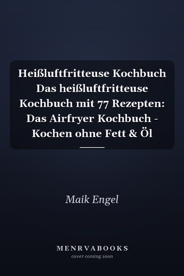 Heißluftfritteuse Kochbuch Das heißluftfritteuse Kochbuch mit 77 Rezepten: Das Airfryer Kochbuch - Kochen ohne Fett & Öl