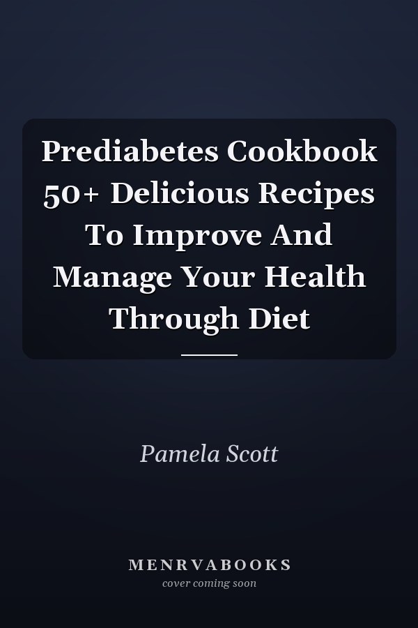 Prediabetes Cookbook 50+ Delicious Recipes To Improve And Manage Your Health Through Diet
