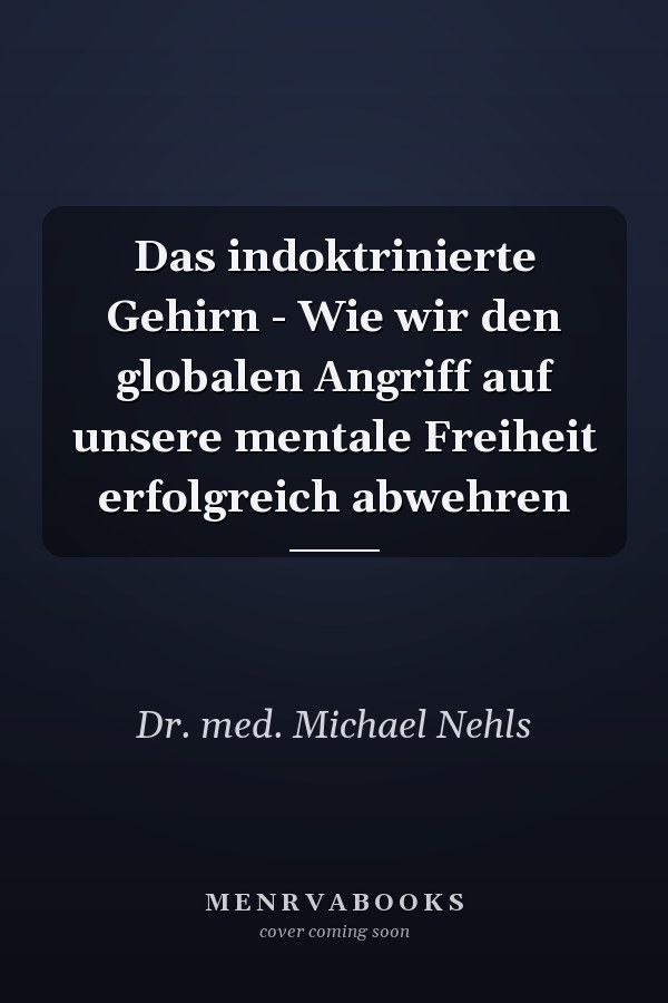 Das indoktrinierte Gehirn - Wie wir den globalen Angriff auf unsere mentale Freiheit erfolgreich abwehren