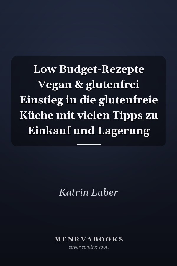 Low Budget-Rezepte Vegan & glutenfrei Einstieg in die glutenfreie Küche mit vielen Tipps zu Einkauf und Lagerung