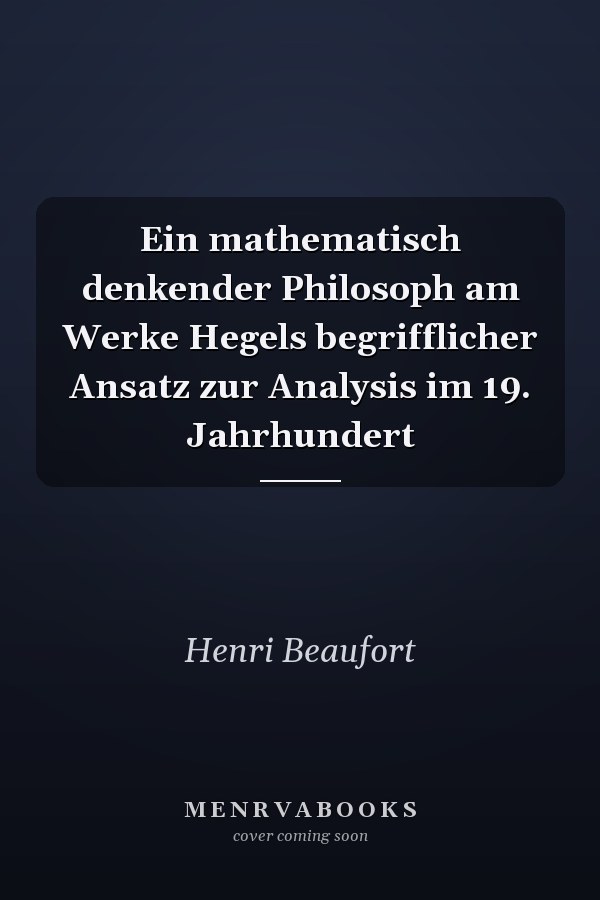 Ein mathematisch denkender Philosoph am Werke Hegels begrifflicher Ansatz zur Analysis im 19. Jahrhundert