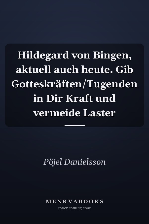 Hildegard von Bingen, aktuell auch heute. Gib Gotteskräften/Tugenden in Dir Kraft und vermeide Laster