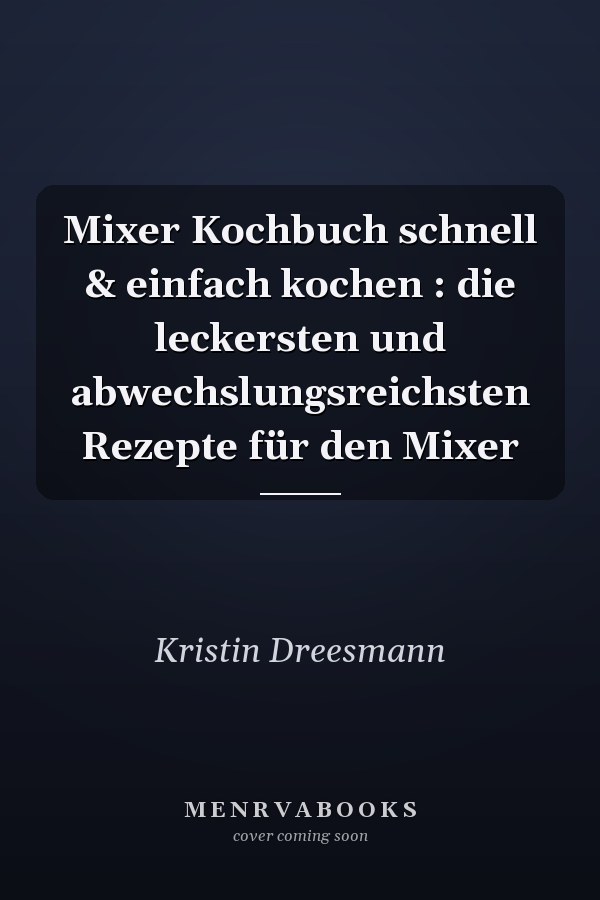 Mixer Kochbuch schnell & einfach kochen : die leckersten und abwechslungsreichsten Rezepte für den Mixer