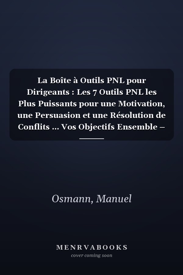 La Boîte à Outils PNL pour Dirigeants : Les 7 Outils PNL les Plus Puissants pour une Motivation, une Persuasion et une Résolution de Conflits ... Vos Objectifs Ensemble – inc (French Edition)