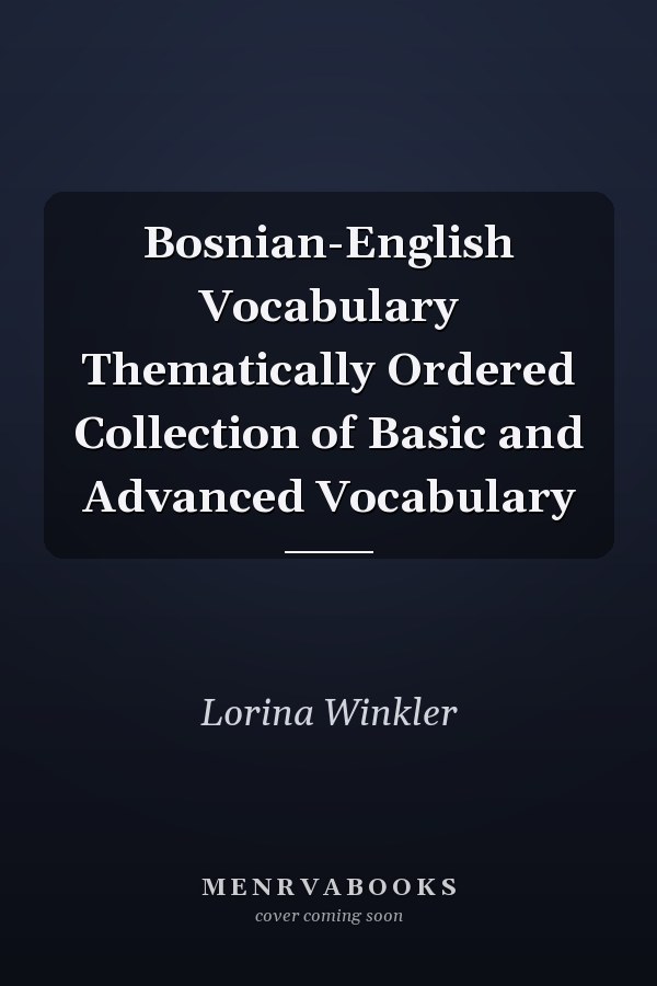 Bosnian-English Vocabulary Thematically Ordered Collection of Basic and Advanced Vocabulary