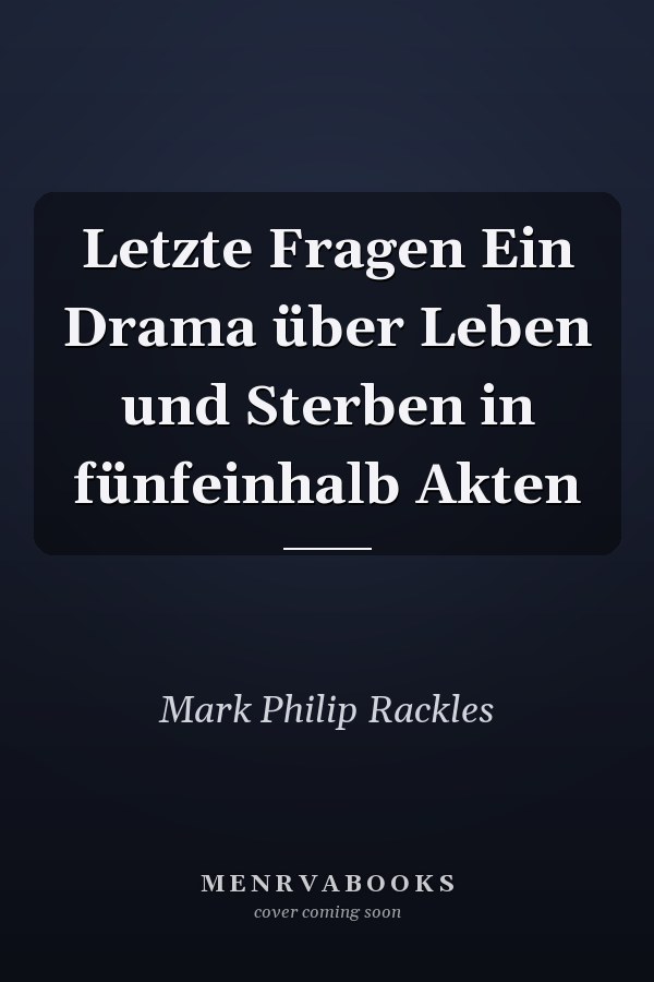 Letzte Fragen Ein Drama über Leben und Sterben in fünfeinhalb Akten