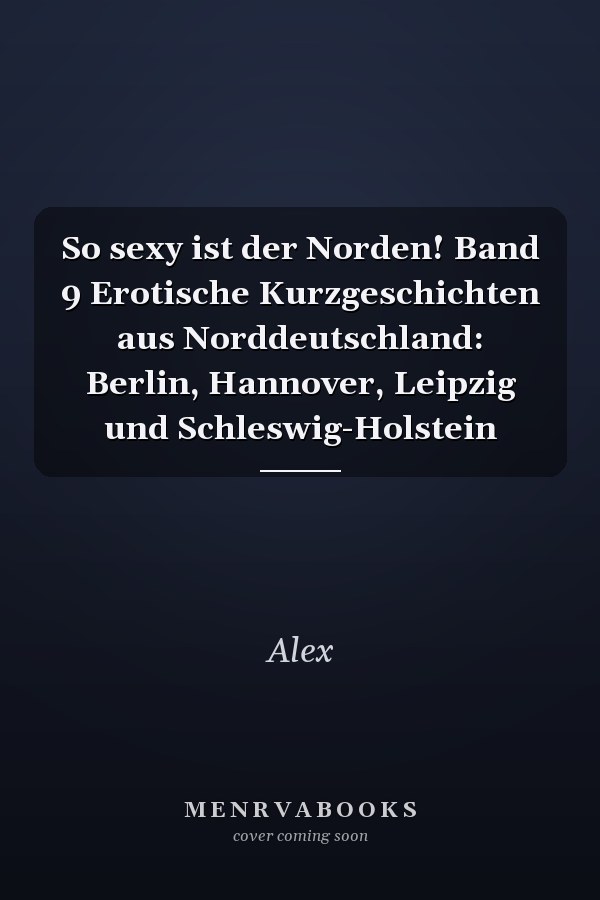 So sexy ist der Norden! Band 9 Erotische Kurzgeschichten aus Norddeutschland: Berlin, Hannover, Leipzig und Schleswig-Holstein