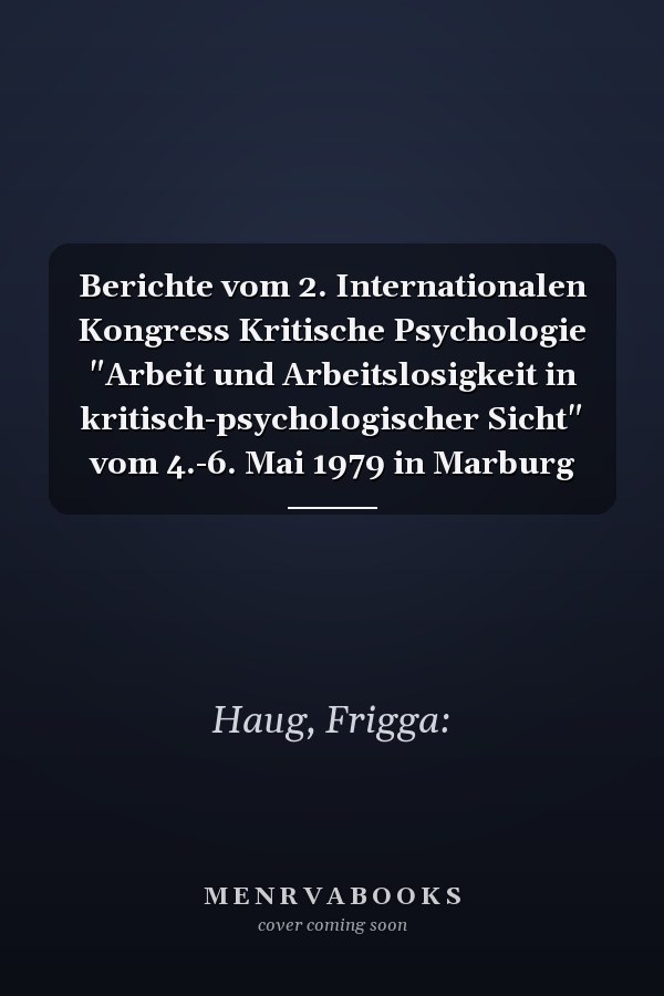Berichte vom 2. Internationalen Kongress Kritische Psychologie "Arbeit und Arbeitslosigkeit in kritisch-psychologischer Sicht" vom 4.-6. Mai 1979 in Marburg