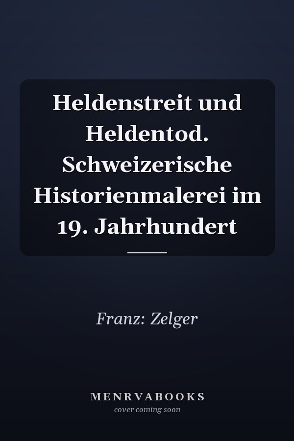 Heldenstreit und Heldentod. Schweizerische Historienmalerei im 19. Jahrhundert