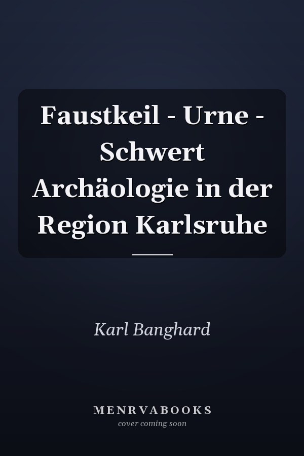 Faustkeil - Urne - Schwert Archäologie in der Region Karlsruhe