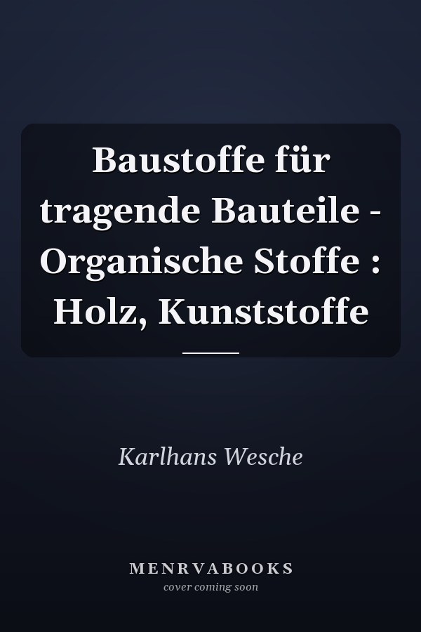 Baustoffe für tragende Bauteile - Organische Stoffe : Holz, Kunststoffe