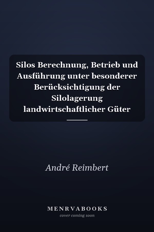 Silos Berechnung, Betrieb und Ausführung unter besonderer Berücksichtigung der Silolagerung landwirtschaftlicher Güter