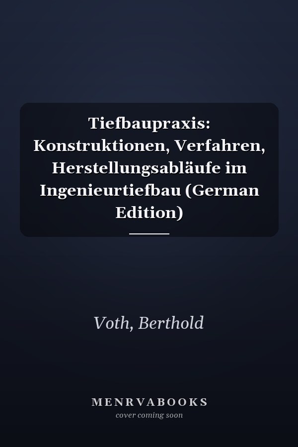 Tiefbaupraxis: Konstruktionen, Verfahren, Herstellungsabläufe im Ingenieurtiefbau (German Edition)