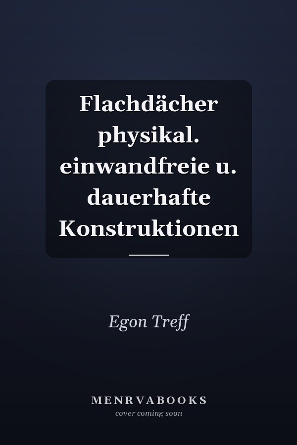 Flachdächer physikal. einwandfreie u. dauerhafte Konstruktionen