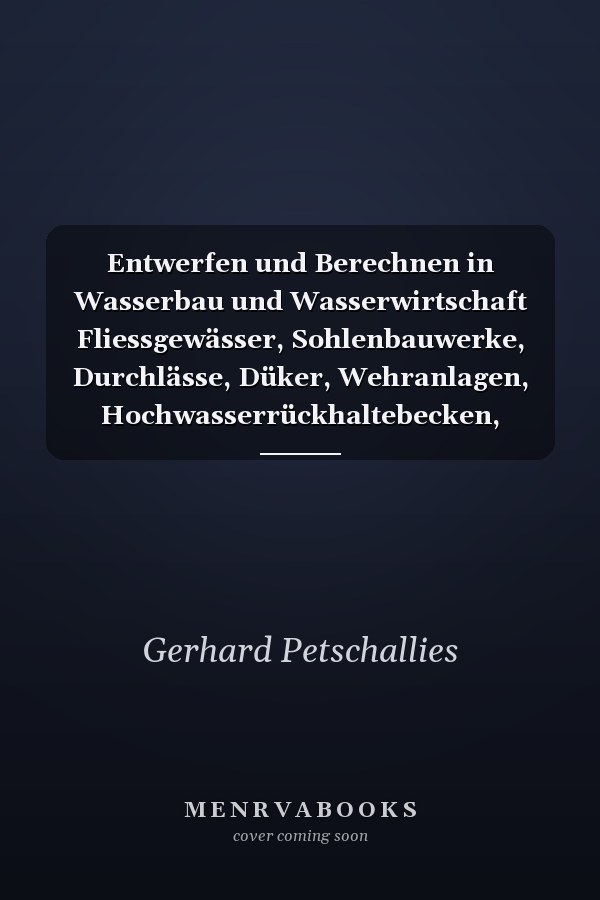 Entwerfen und Berechnen in Wasserbau und Wasserwirtschaft Fliessgewässer, Sohlenbauwerke, Durchlässe, Düker, Wehranlagen, Hochwasserrückhaltebecken, Dämme, Rohrdränung
