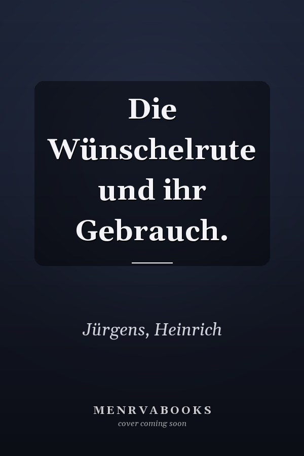 Die Wünschelrute und ihr Gebrauch.