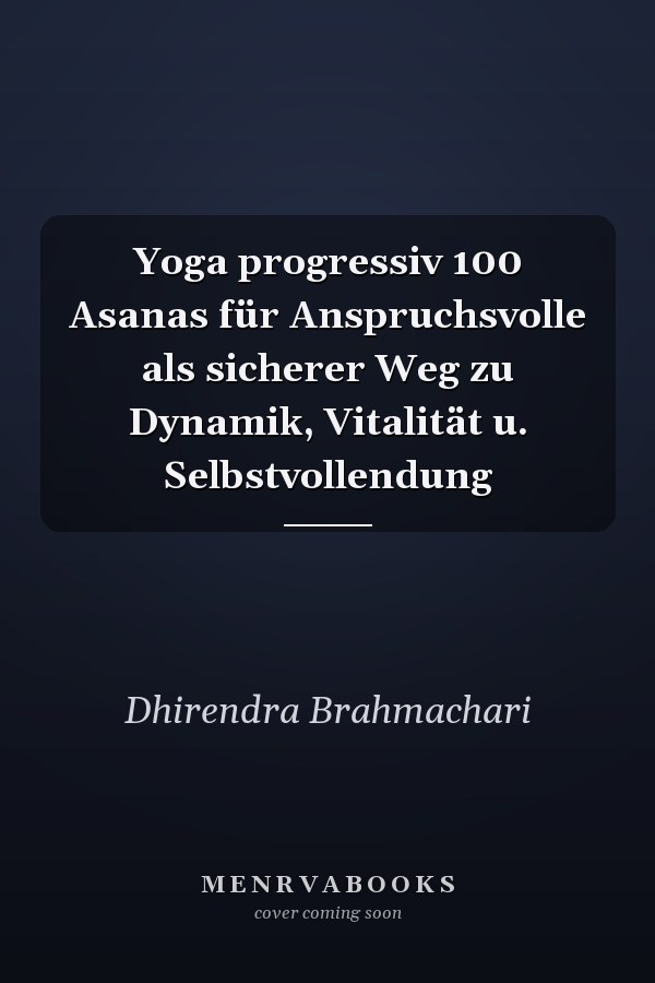 Yoga progressiv 100 Asanas für Anspruchsvolle als sicherer Weg zu Dynamik, Vitalität u. Selbstvollendung