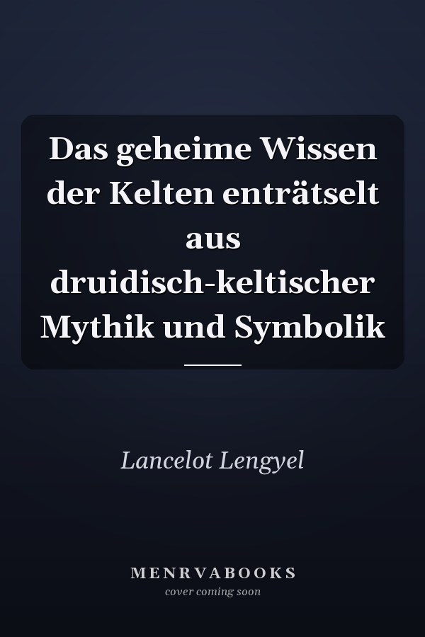Das geheime Wissen der Kelten enträtselt aus druidisch-keltischer Mythik und Symbolik