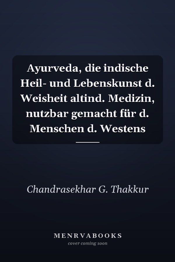 Ayurveda, die indische Heil- und Lebenskunst d. Weisheit altind. Medizin, nutzbar gemacht für d. Menschen d. Westens