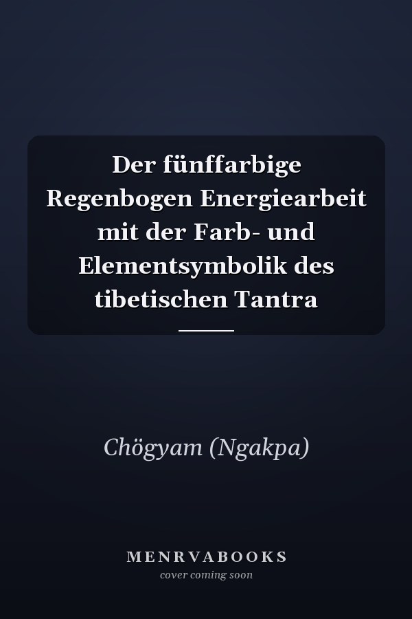 Der fünffarbige Regenbogen Energiearbeit mit der Farb- und Elementsymbolik des tibetischen Tantra