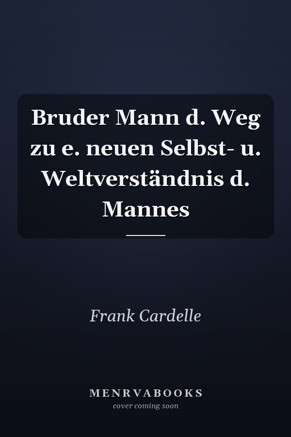 Bruder Mann d. Weg zu e. neuen Selbst- u. Weltverständnis d. Mannes
