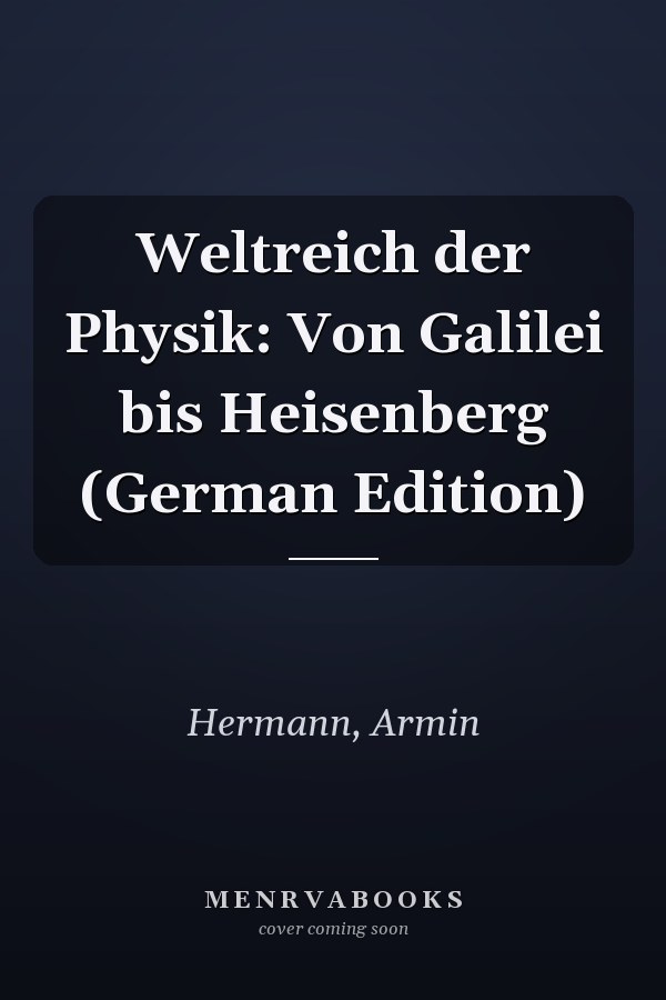 Weltreich der Physik: Von Galilei bis Heisenberg (German Edition)