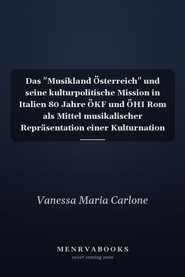 Das "Musikland Österreich" und seine kulturpolitische Mission in Italien 80 Jahre ÖKF und ÖHI Rom als Mittel musikalischer Repräsentation einer Kulturnation