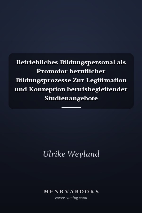 Betriebliches Bildungspersonal als Promotor beruflicher Bildungsprozesse Zur Legitimation und Konzeption berufsbegleitender Studienangebote